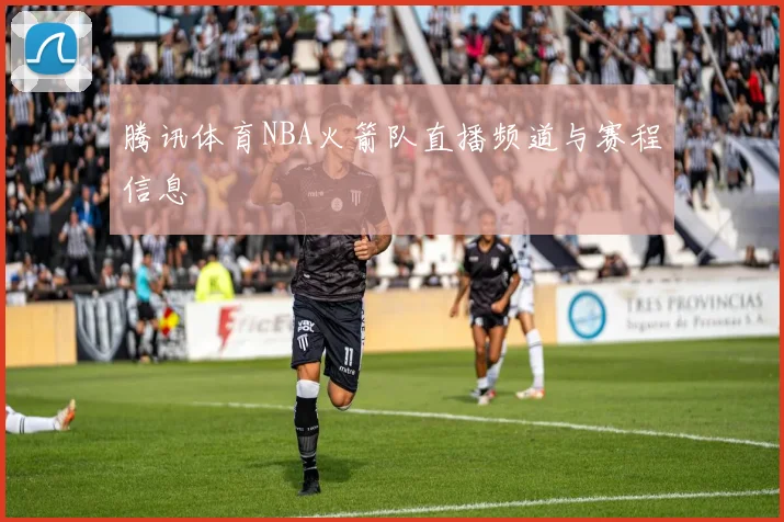 腾讯体育NBA火箭队直播频道与赛程信息