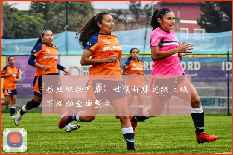 粉丝联动开启！世俱杯球迷线上线下活动全面整合